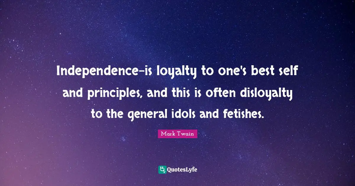 Disloyalty Quotes: "Independence-is loyalty to one's best self and principles, and this is often disloyalty to the general idols and fetishes."