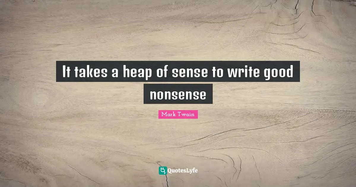 It takes a heap of sense to write good nonsense