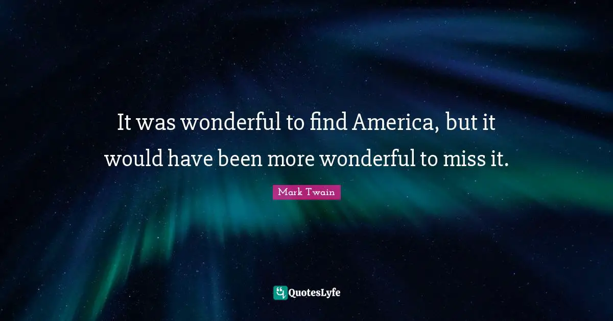 It was wonderful to find America, but it would have been more wonderful to miss it.