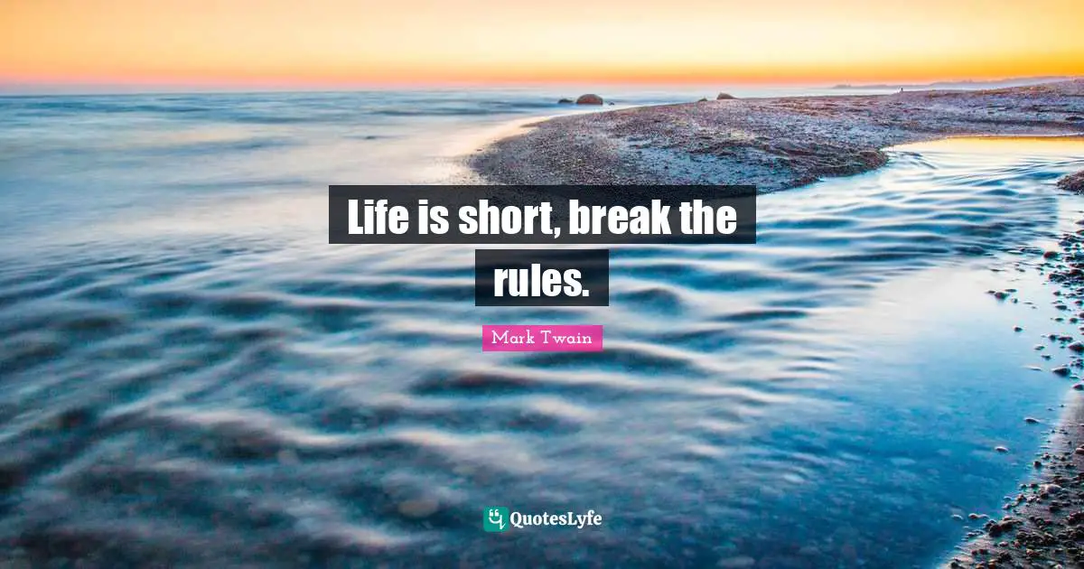 Life is short, break the rules.