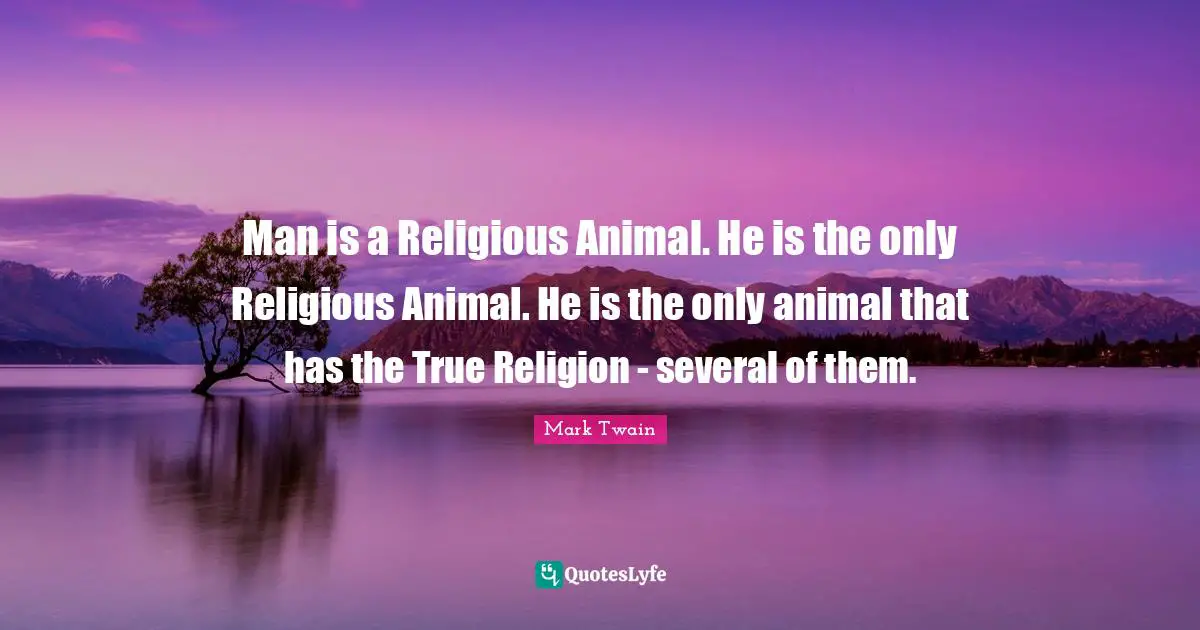 True Religion Quotes: "Man is a Religious Animal. He is the only Religious Animal. He is the only animal that has the True Religion - several of them."