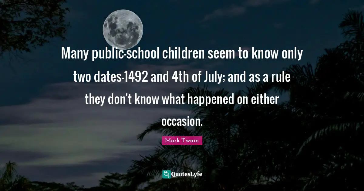 Many public-school children seem to know only two dates—1492 and 4th of July; and as a rule they don't know what happened on either occasion.
