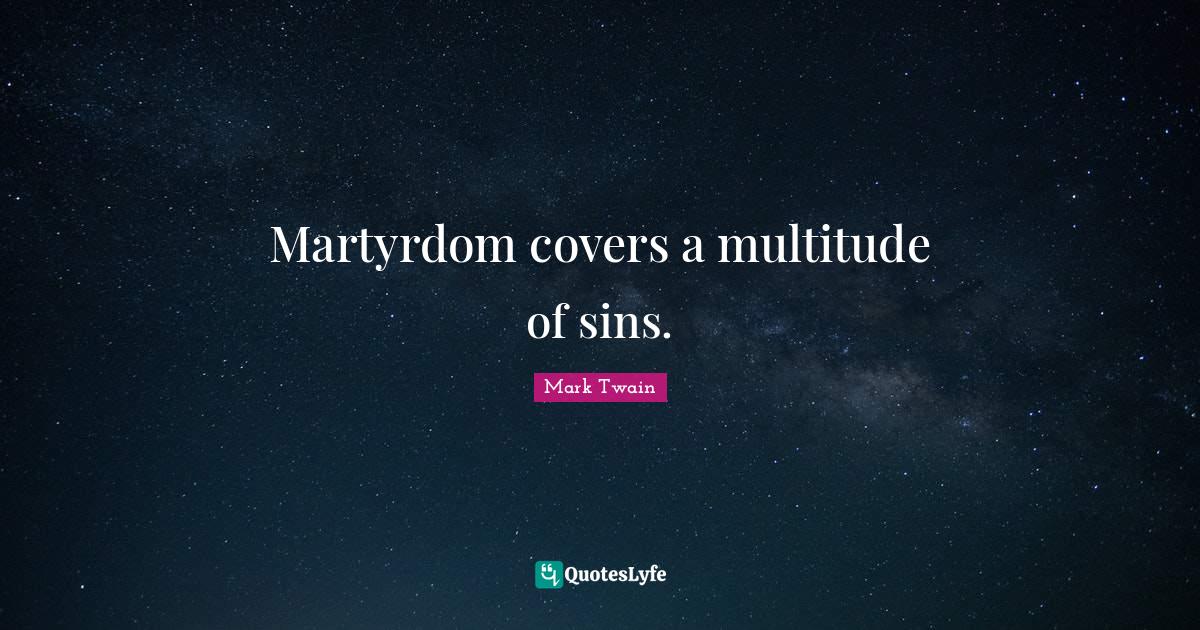 Martyrdom covers a multitude of sins.... Quote by Mark Twain QuotesLyfe