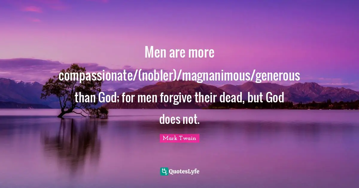 Magnanimous Quotes: "Men are more compassionate/(nobler)/magnanimous/generous than God; for men forgive their dead, but God does not."