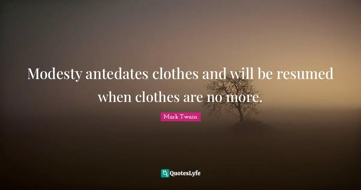 Modesty antedates clothes and will be resumed when clothes are no more.