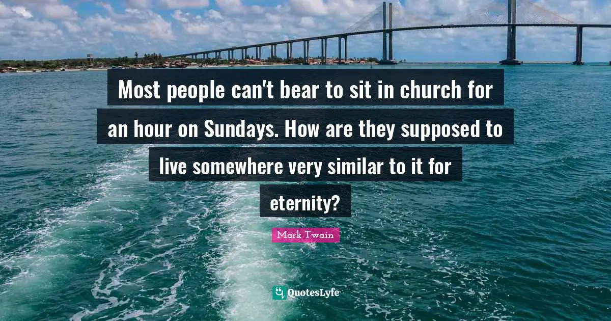 Eternity Quotes: "Most people can't bear to sit in church for an hour on Sundays. How are they supposed to live somewhere very similar to it for eternity?"