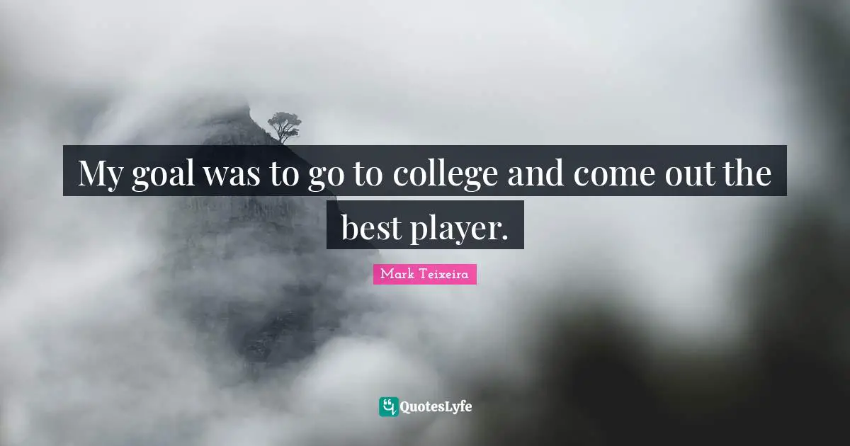 My goal was to go to college and come out the best player.