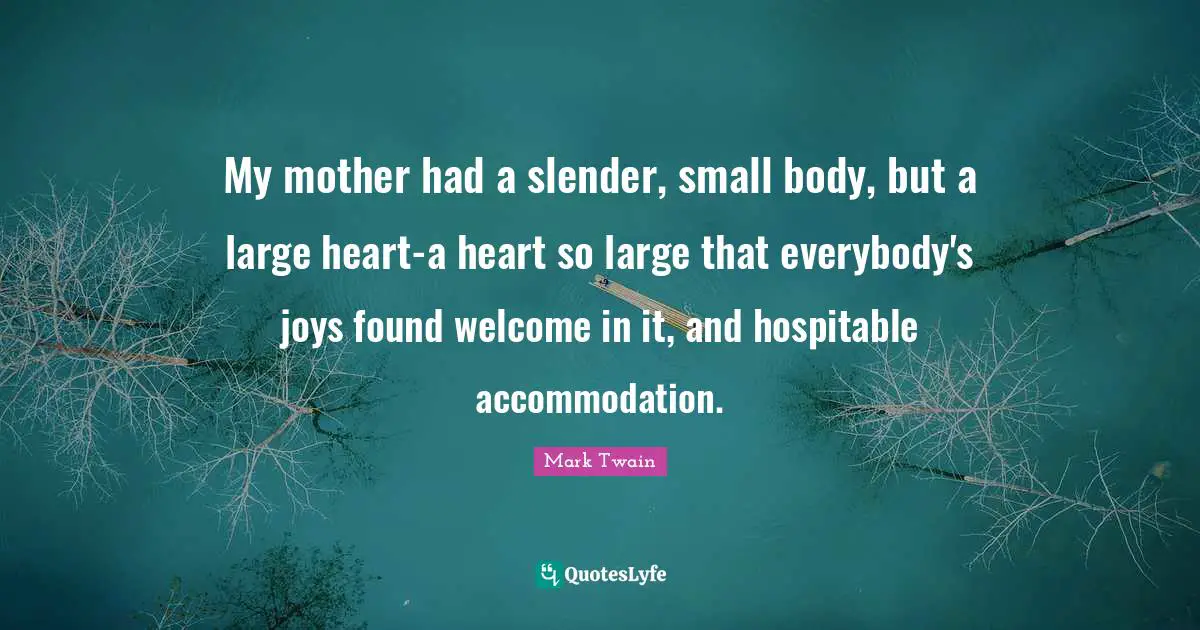 Slender Quotes: "My mother had a slender, small body, but a large heart-a heart so large that everybody's joys found welcome in it, and hospitable accommodation."
