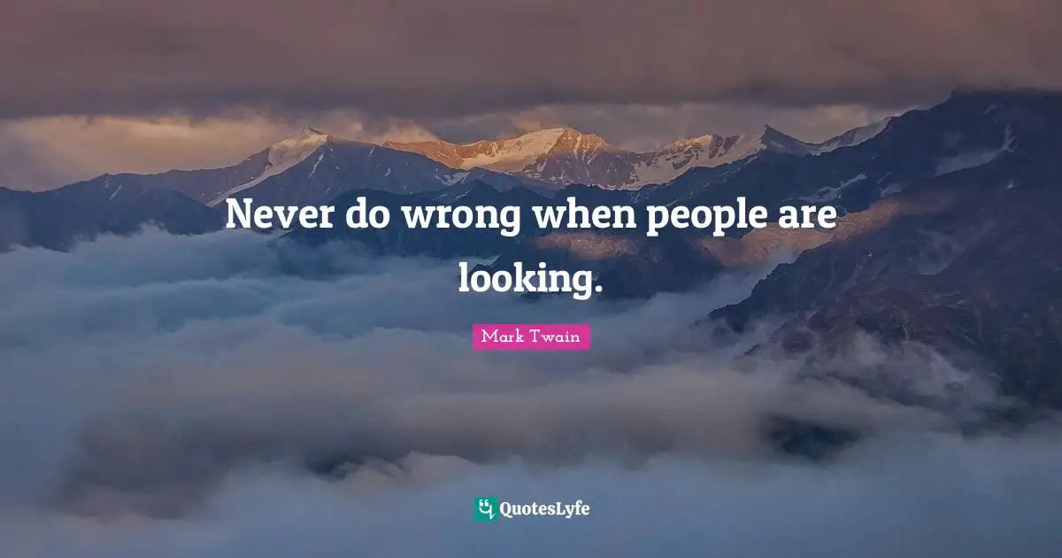 Never do wrong when people are looking.