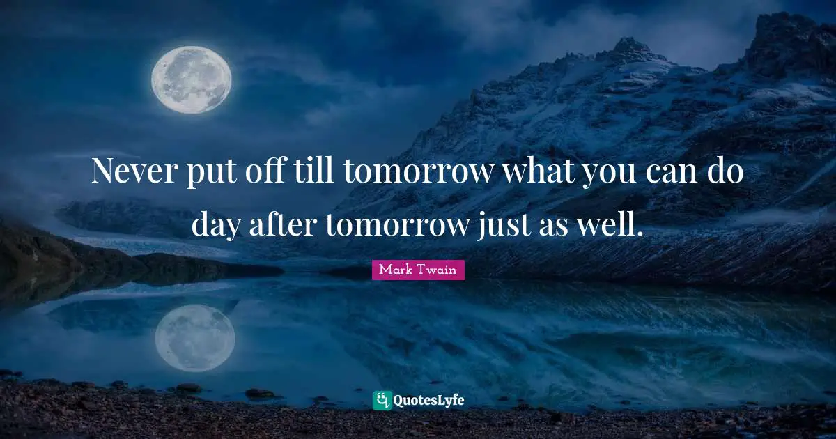 Mark Twain Quotes: Never put off till tomorrow what you can do day after tomorrow just as well.