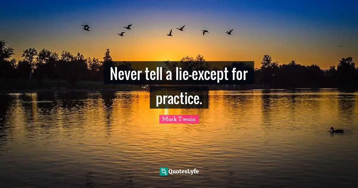 Never tell a lie-except for practice.
