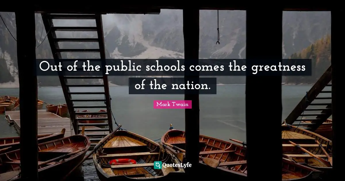 Out of the public schools comes the greatness of the nation.