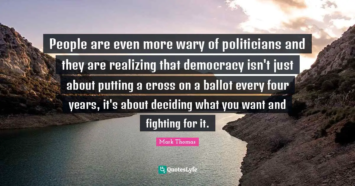People are even more wary of politicians and they are realizing that democracy isn't just about putting a cross on a ballot every four years, it's about deciding what you want and fighting for it.