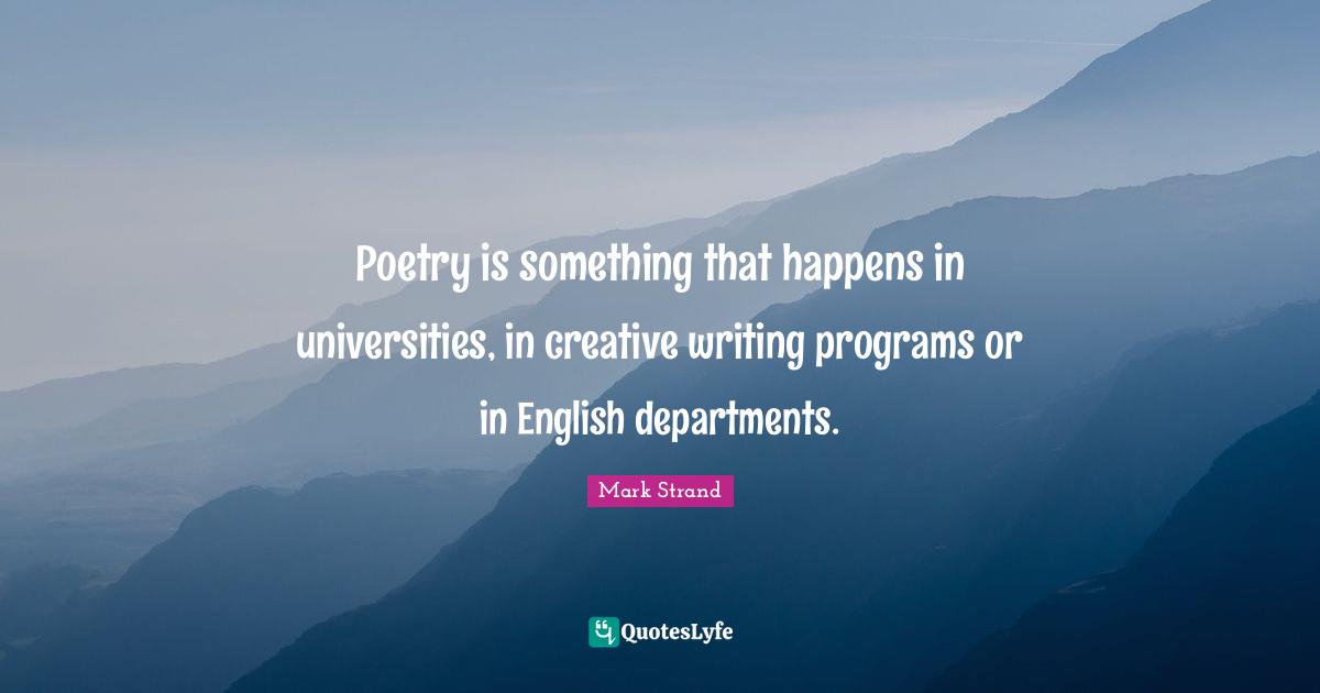 Poetry is something that happens in universities, in creative writing programs or in English departments.