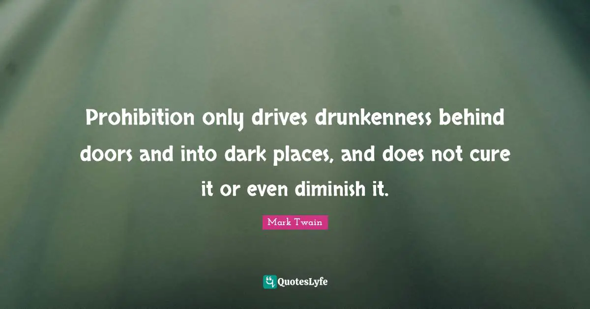 Doors Quotes: "Prohibition only drives drunkenness behind doors and into dark places, and does not cure it or even diminish it."