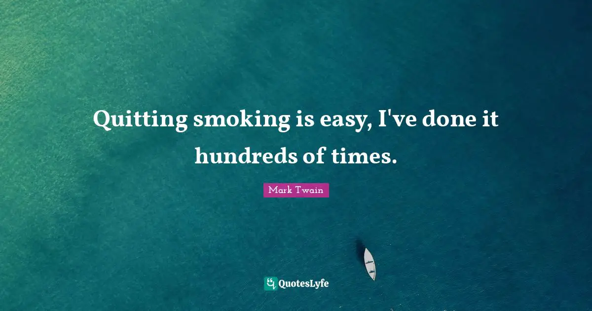 Quitting smoking is easy, I've done it hundreds of times.