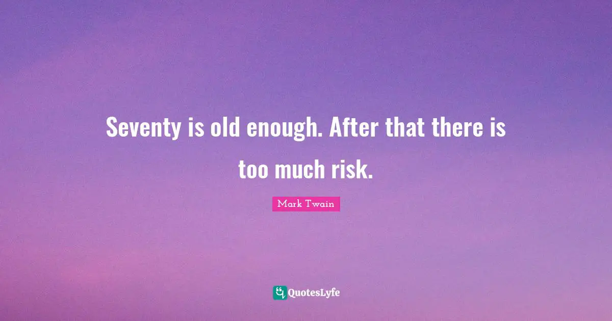 Seventy is old enough. After that there is too much risk.