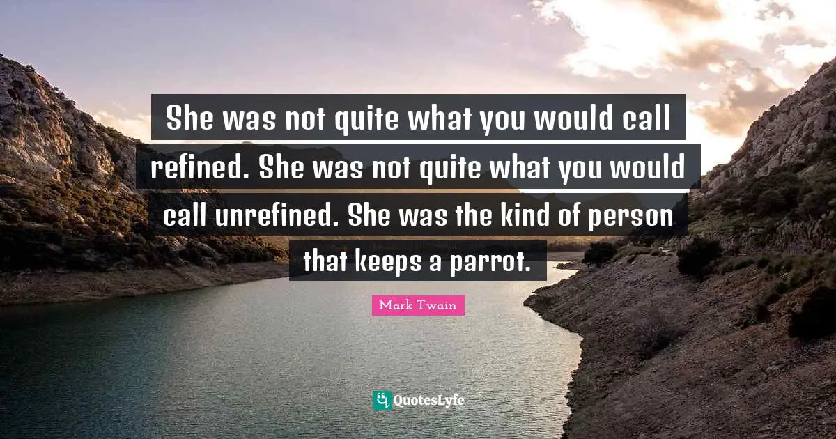 Parrots Quotes: "She was not quite what you would call refined. She was not quite what you would call unrefined. She was the kind of person that keeps a parrot."