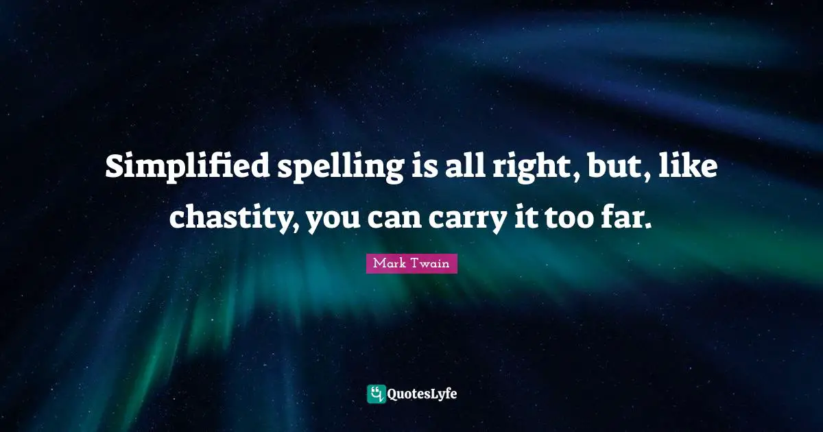 Simplified spelling is all right, but, like chastity, you can carry it too far.