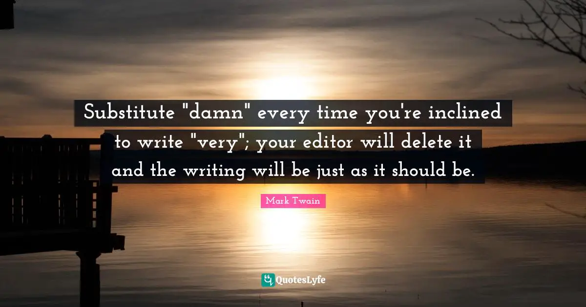 Substitute "damn" every time you're inclined to write "very"; your editor will delete it and the writing will be just as it should be.