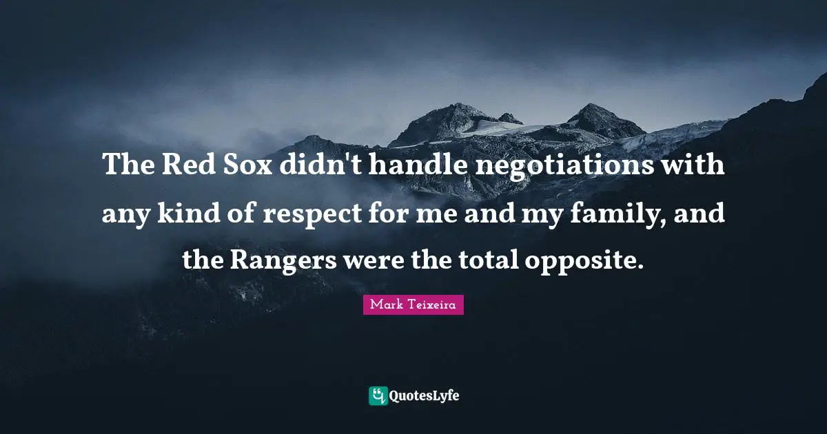 The Red Sox didn't handle negotiations with any kind of respect for me and my family, and the Rangers were the total opposite.