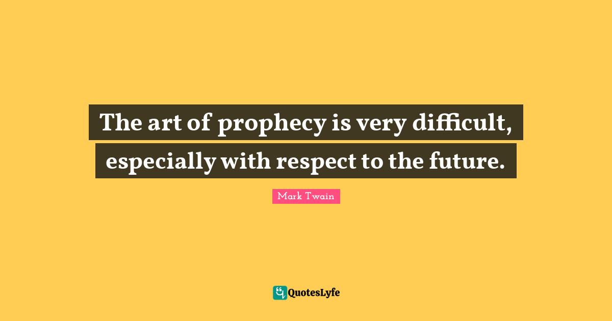 The art of prophecy is very difficult, especially with respect to the future.