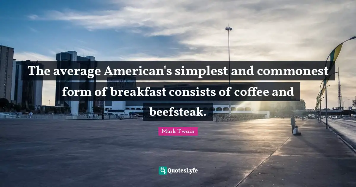 The average American's simplest and commonest form of breakfast consists of coffee and beefsteak.
