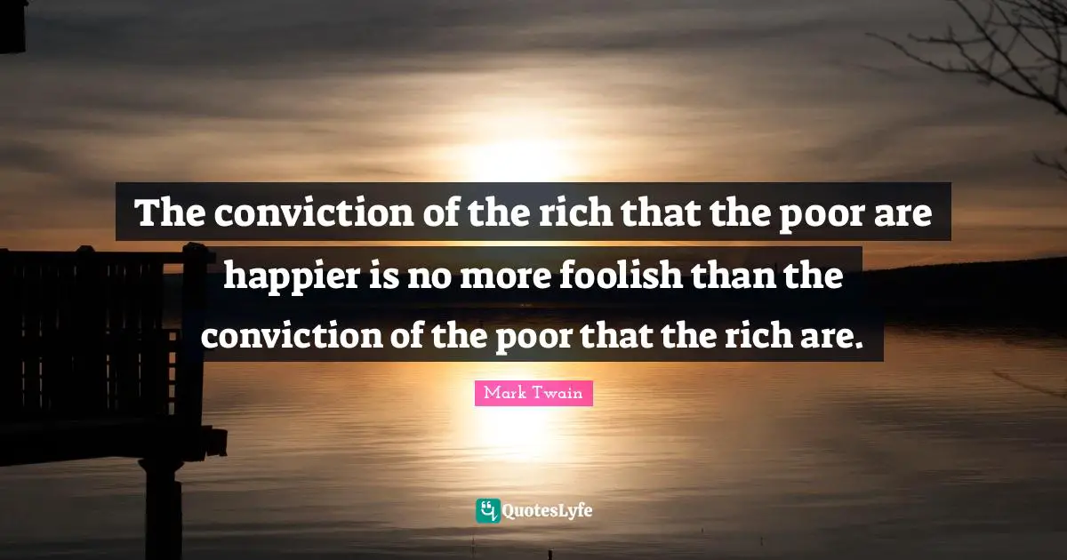 Foolish Quotes: "The conviction of the rich that the poor are happier is no more foolish than the conviction of the poor that the rich are."
