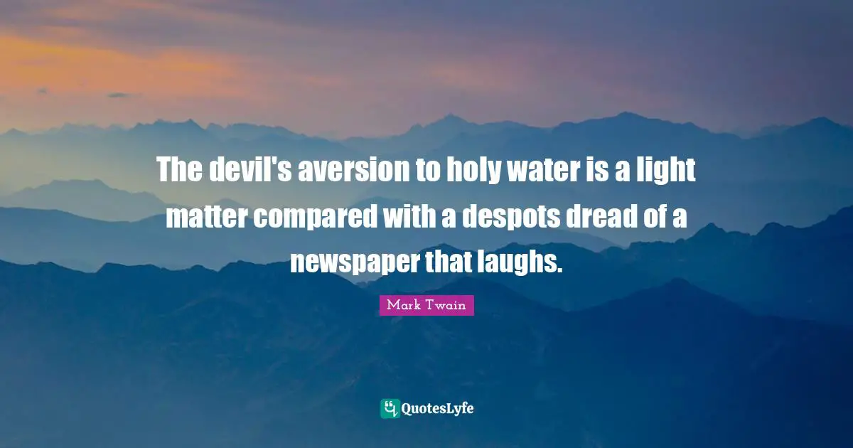 The devil's aversion to holy water is a light matter compared with a despots dread of a newspaper that laughs.