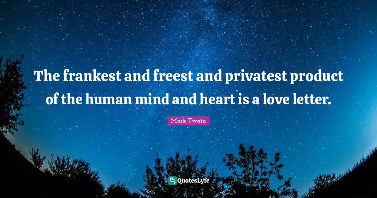 The frankest and freest and privatest product of the human mind and heart is a love letter.