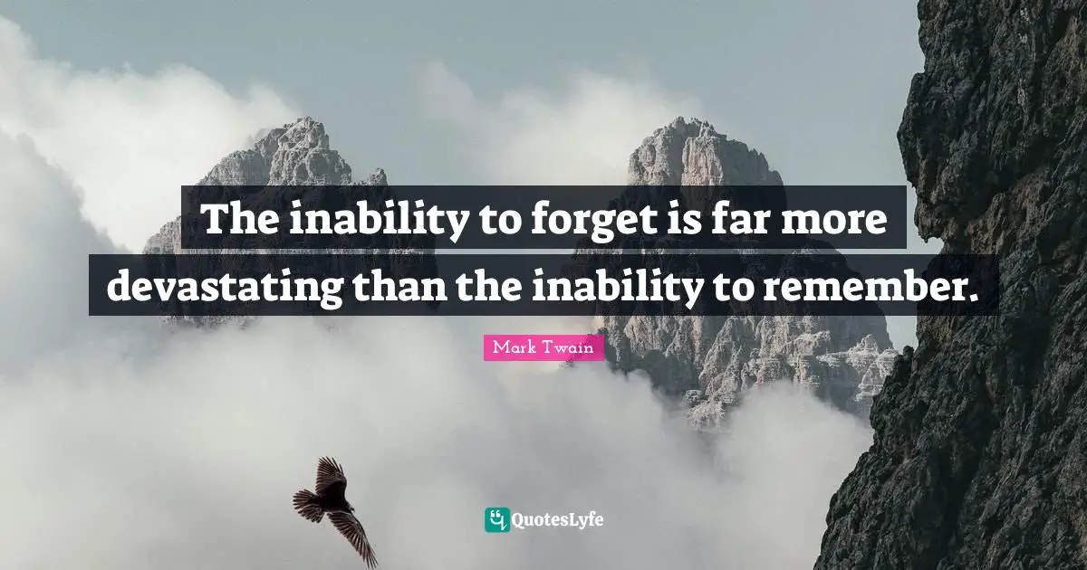 The inability to forget is far more devastating than the inability to remember.