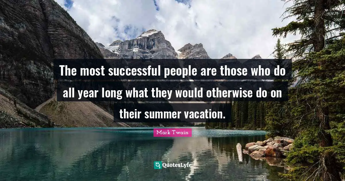 The most successful people are those who do all year long what they would otherwise do on their summer vacation.