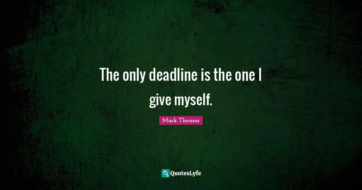 The only deadline is the one I give myself.