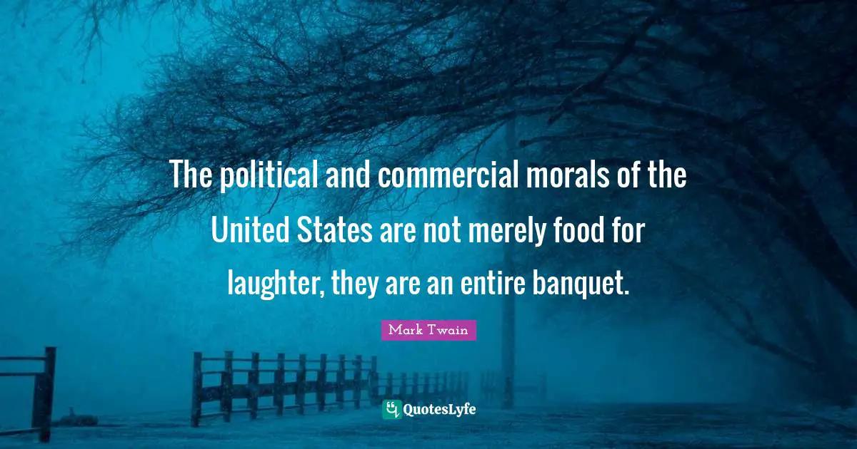 The political and commercial morals of the United States are not merely food for laughter, they are an entire banquet.