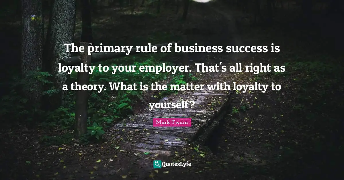 The primary rule of business success is loyalty to your employer. That's all right as a theory. What is the matter with loyalty to yourself?