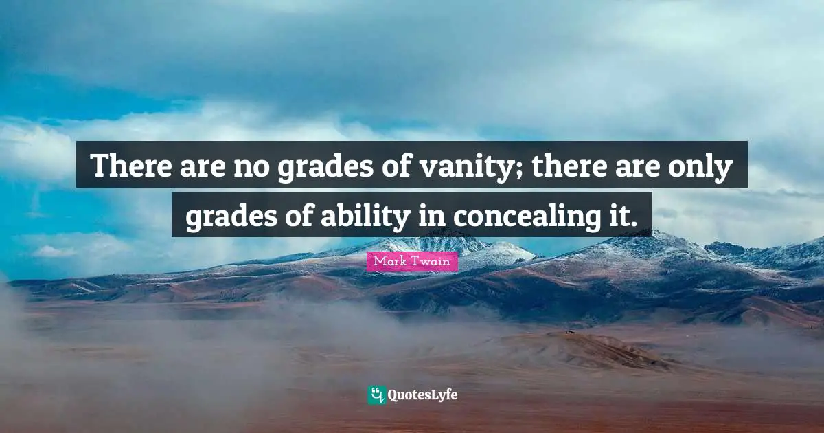 There are no grades of vanity; there are only grades of ability in concealing it.