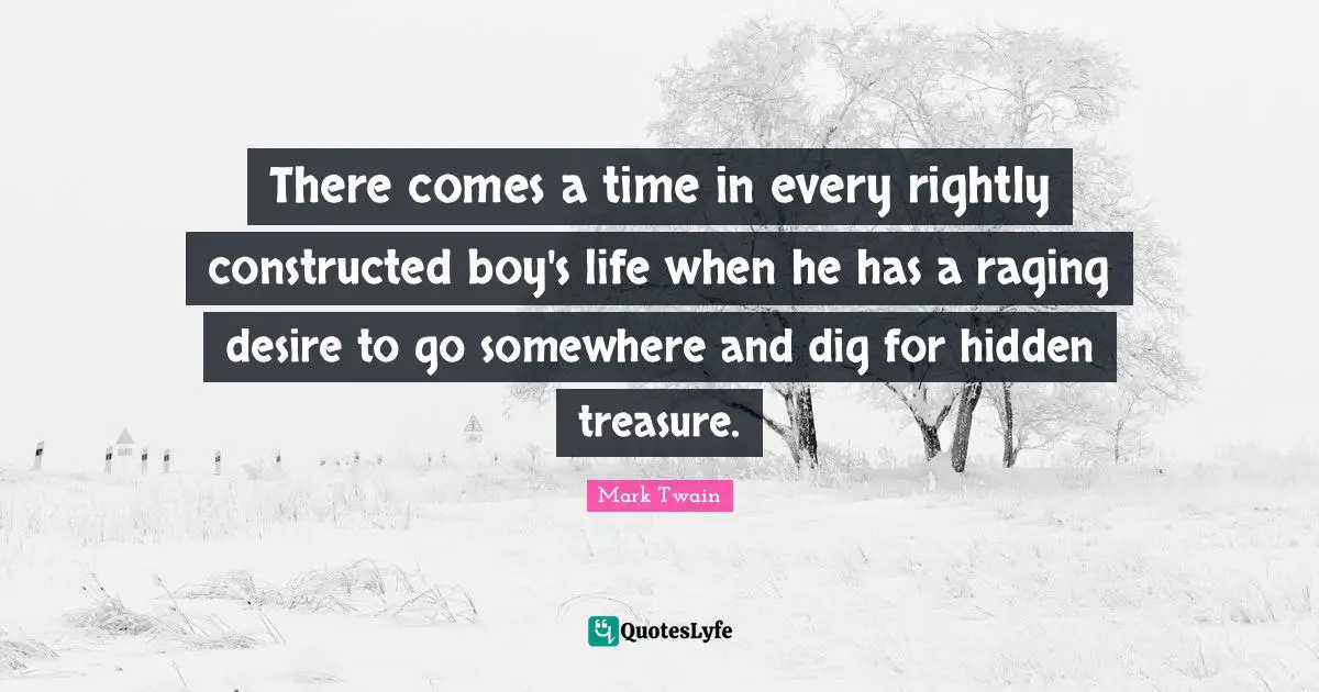 There comes a time in every rightly constructed boy's life when he has a raging desire to go somewhere and dig for hidden treasure.