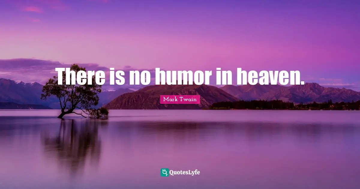 There is no humor in heaven.