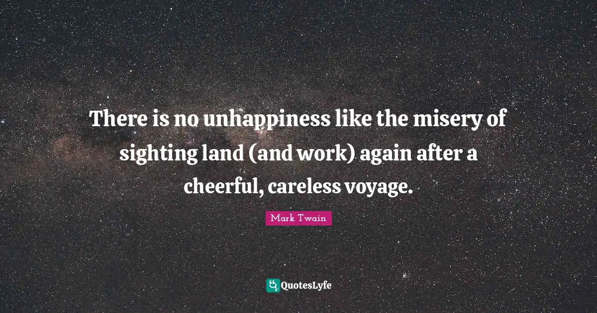 Careless Quotes: "There is no unhappiness like the misery of sighting land (and work) again after a cheerful, careless voyage."