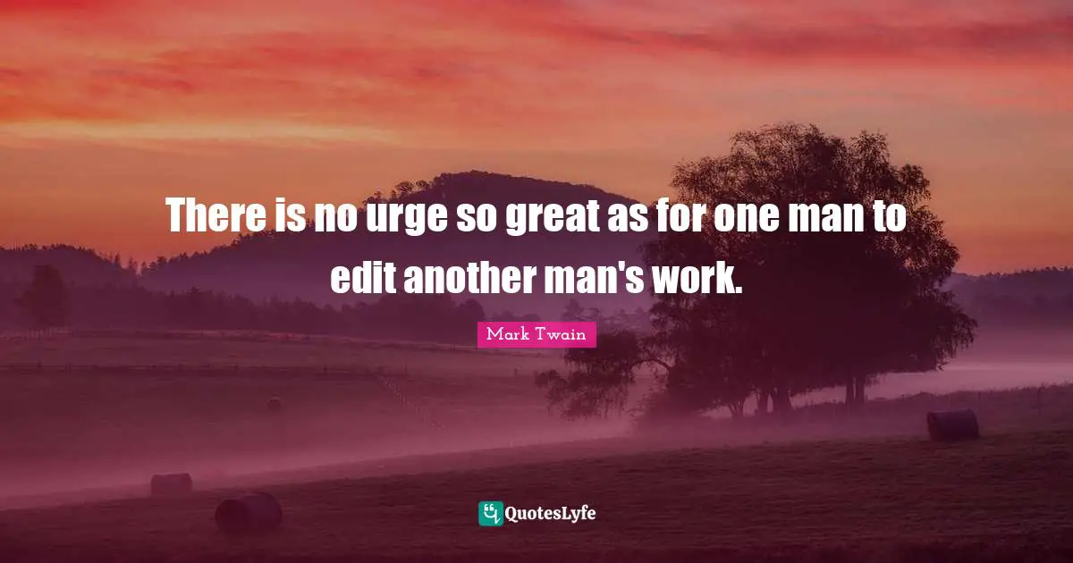 There is no urge so great as for one man to edit another man's work.