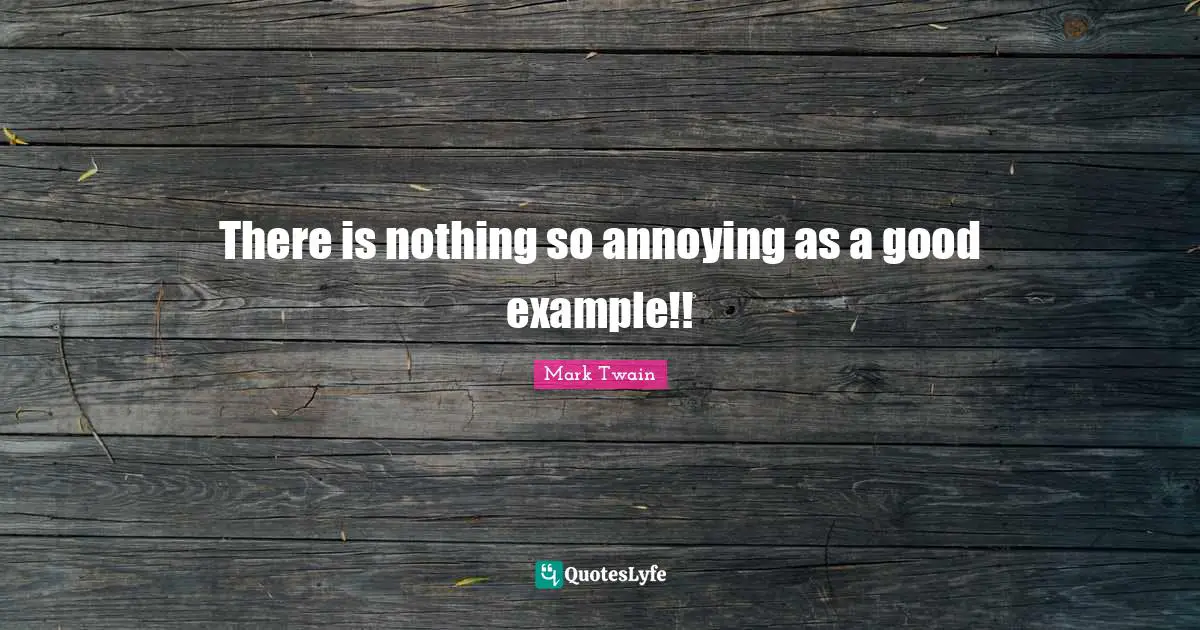 There is nothing so annoying as a good example!!
