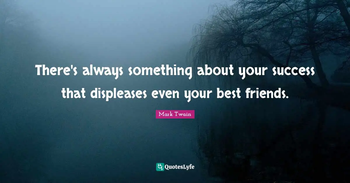 Be Your Best Quotes: "There's always something about your success that displeases even your best friends."