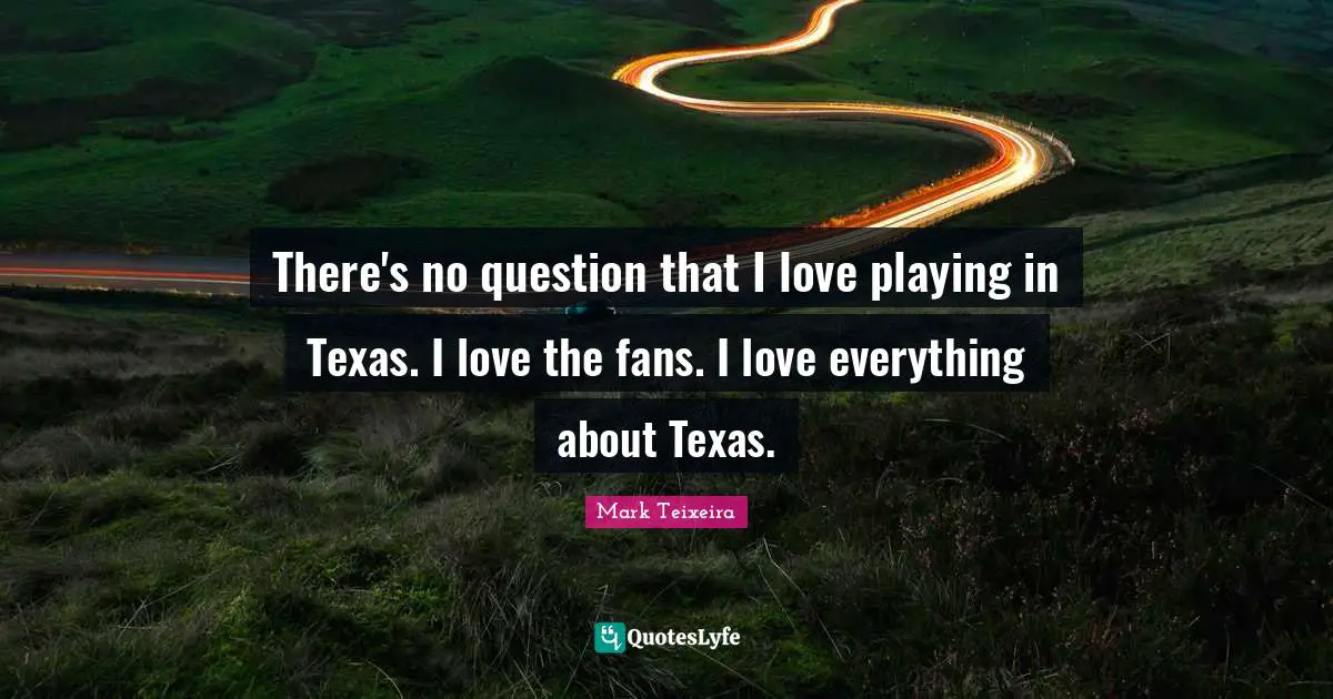 There's no question that I love playing in Texas. I love the fans. I love everything about Texas.