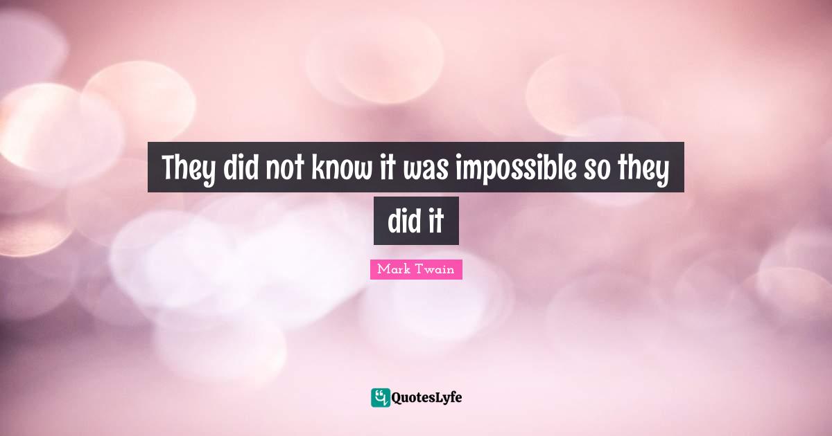 They did not know it was impossible so they did it