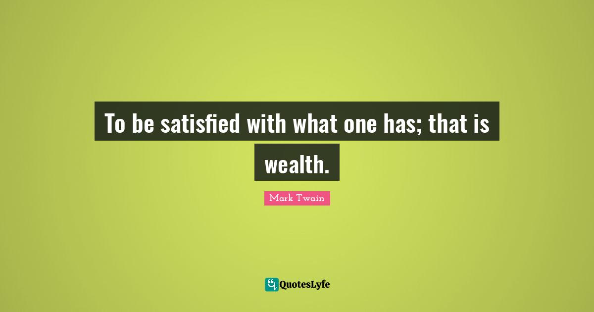 To be satisfied with what one has; that is wealth.