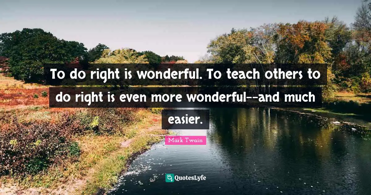 To do right is wonderful. To teach others to do right is even more wonderful--and much easier.