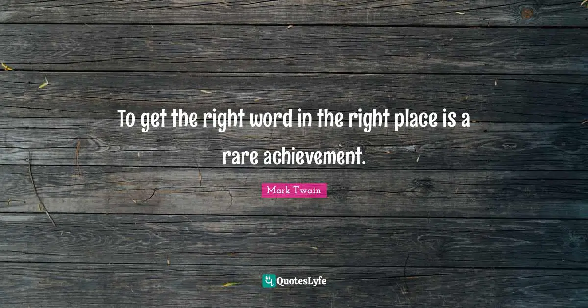 To get the right word in the right place is a rare achievement.