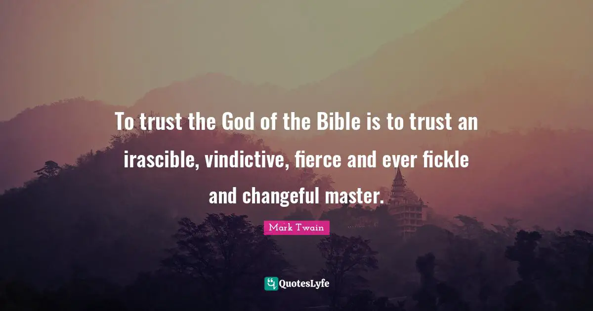 Vindictive Quotes: "To trust the God of the Bible is to trust an irascible, vindictive, fierce and ever fickle and changeful master."