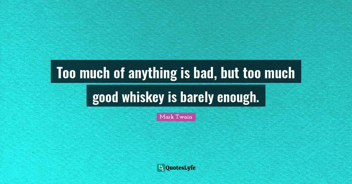 Mark Twain Quotes: Too much of anything is bad, but too much good whiskey is barely enough.
