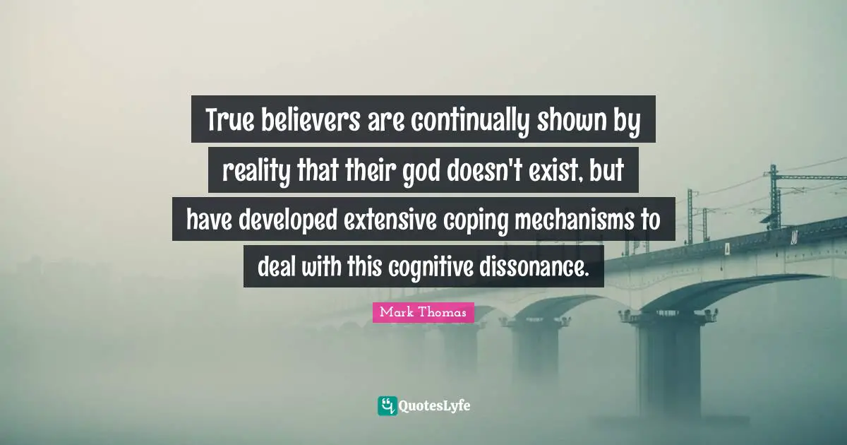 Coping Quotes: "True believers are continually shown by reality that their god doesn't exist, but have developed extensive coping mechanisms to deal with this cognitive dissonance."